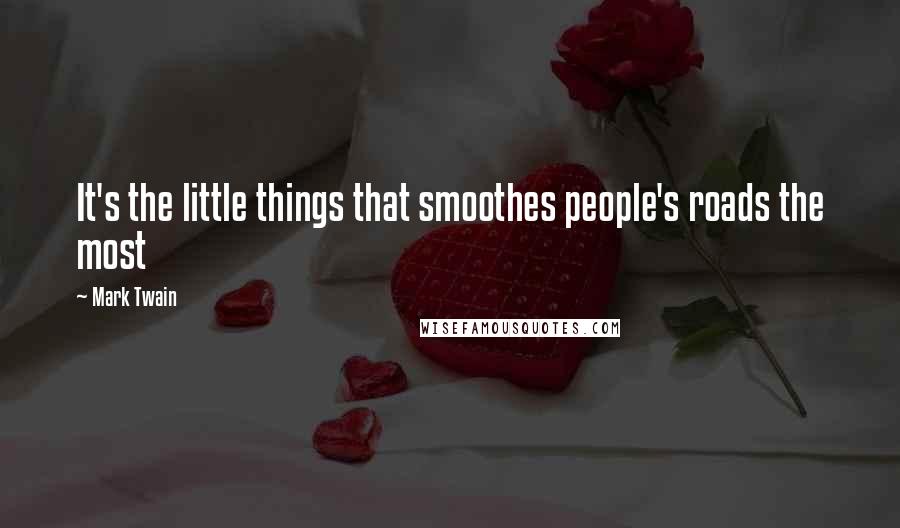 Mark Twain Quotes: It's the little things that smoothes people's roads the most