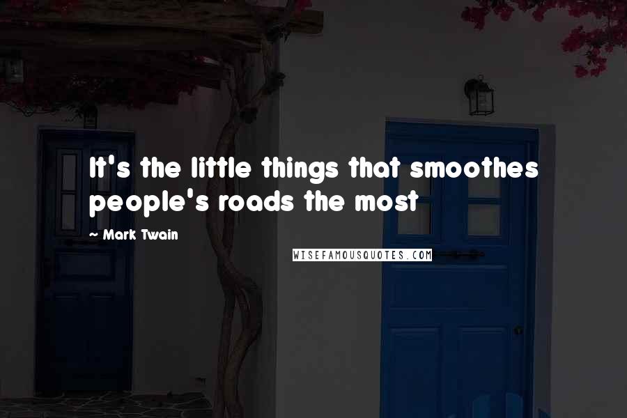 Mark Twain Quotes: It's the little things that smoothes people's roads the most