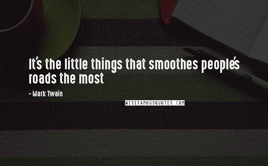 Mark Twain Quotes: It's the little things that smoothes people's roads the most