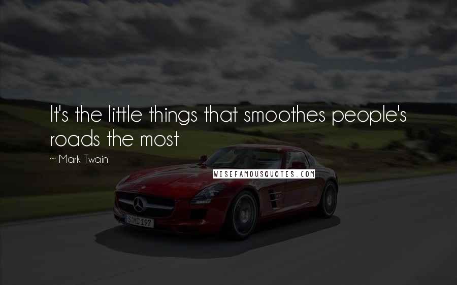 Mark Twain Quotes: It's the little things that smoothes people's roads the most