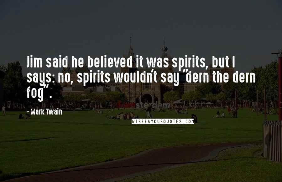 Mark Twain Quotes: Jim said he believed it was spirits, but I says: no, spirits wouldn't say "dern the dern fog".