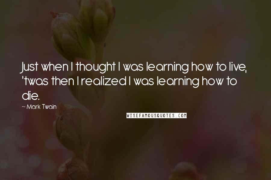 Mark Twain Quotes: Just when I thought I was learning how to live, 'twas then I realized I was learning how to die.