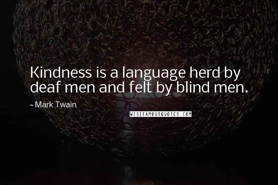 Mark Twain Quotes: Kindness is a language herd by deaf men and felt by blind men.