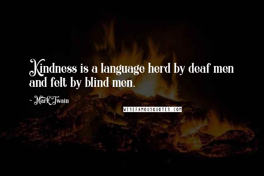 Mark Twain Quotes: Kindness is a language herd by deaf men and felt by blind men.