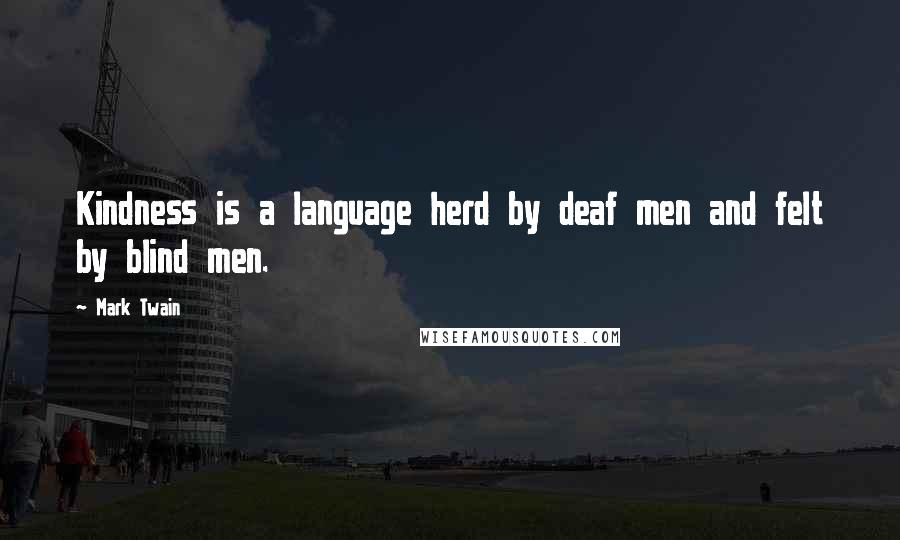 Mark Twain Quotes: Kindness is a language herd by deaf men and felt by blind men.