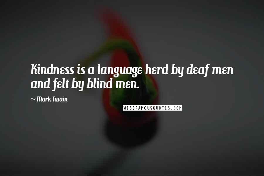 Mark Twain Quotes: Kindness is a language herd by deaf men and felt by blind men.