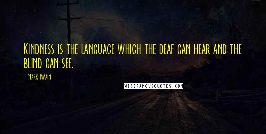 Mark Twain Quotes: Kindness is the language which the deaf can hear and the blind can see.