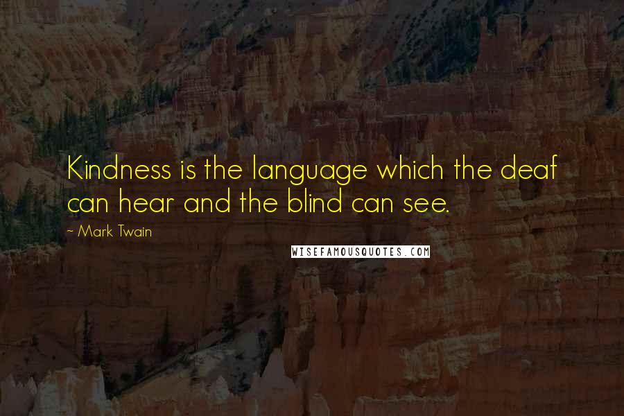 Mark Twain Quotes: Kindness is the language which the deaf can hear and the blind can see.