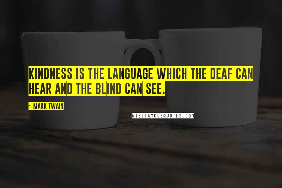 Mark Twain Quotes: Kindness is the language which the deaf can hear and the blind can see.