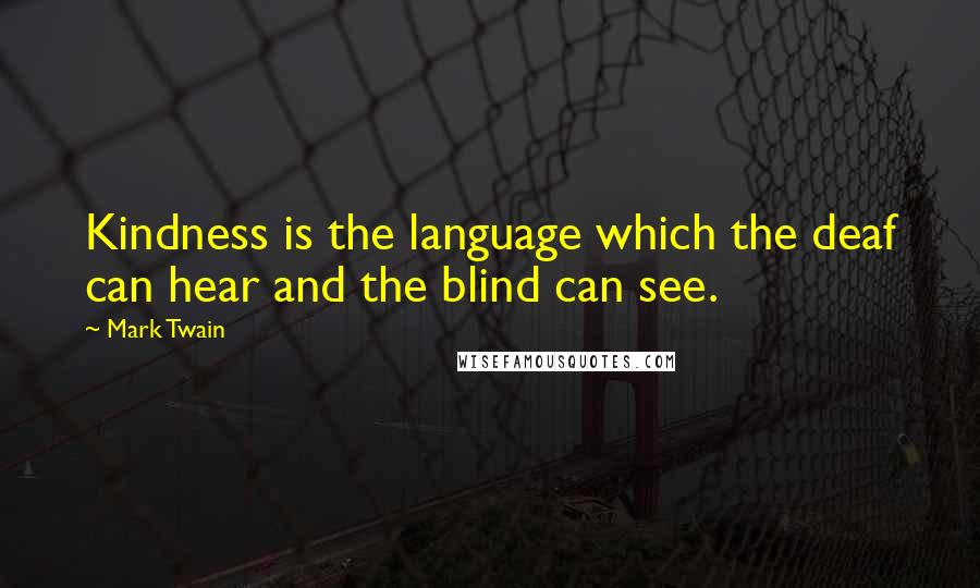 Mark Twain Quotes: Kindness is the language which the deaf can hear and the blind can see.