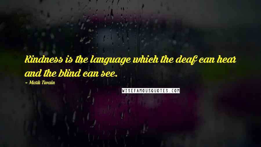 Mark Twain Quotes: Kindness is the language which the deaf can hear and the blind can see.