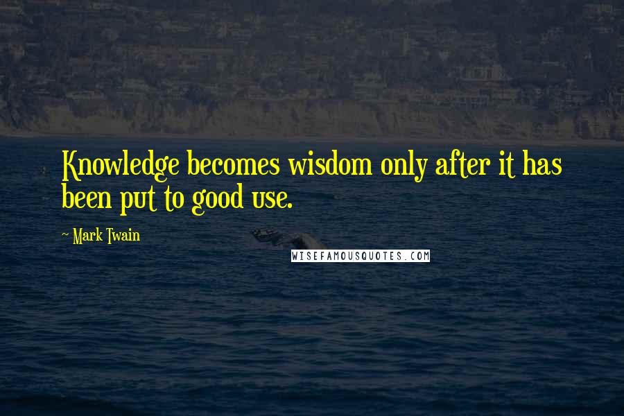 Mark Twain Quotes: Knowledge becomes wisdom only after it has been put to good use.