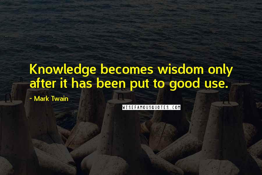 Mark Twain Quotes: Knowledge becomes wisdom only after it has been put to good use.