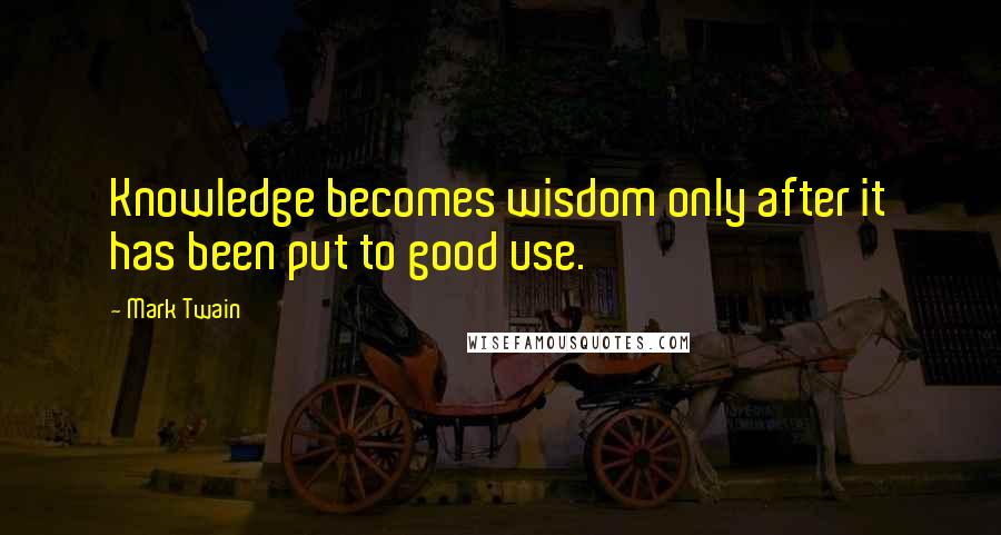 Mark Twain Quotes: Knowledge becomes wisdom only after it has been put to good use.