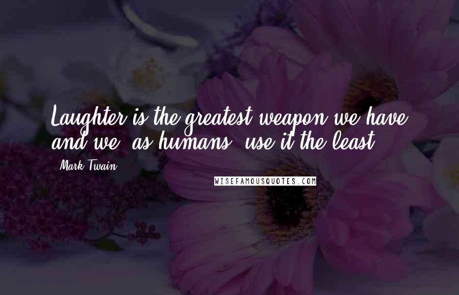 Mark Twain Quotes: Laughter is the greatest weapon we have and we, as humans, use it the least.