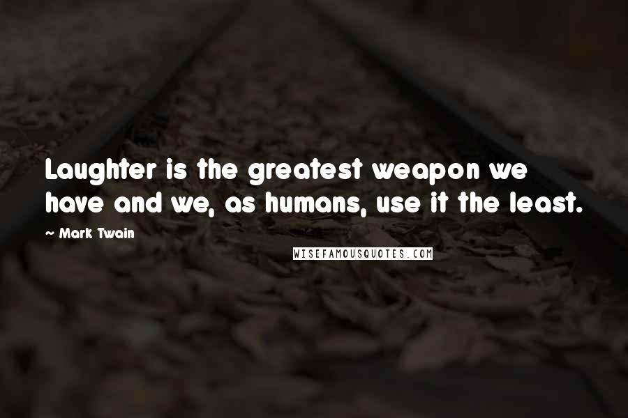 Mark Twain Quotes: Laughter is the greatest weapon we have and we, as humans, use it the least.