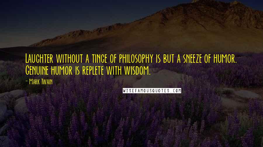 Mark Twain Quotes: Laughter without a tinge of philosophy is but a sneeze of humor. Genuine humor is replete with wisdom.