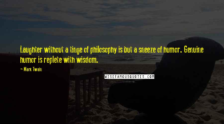 Mark Twain Quotes: Laughter without a tinge of philosophy is but a sneeze of humor. Genuine humor is replete with wisdom.