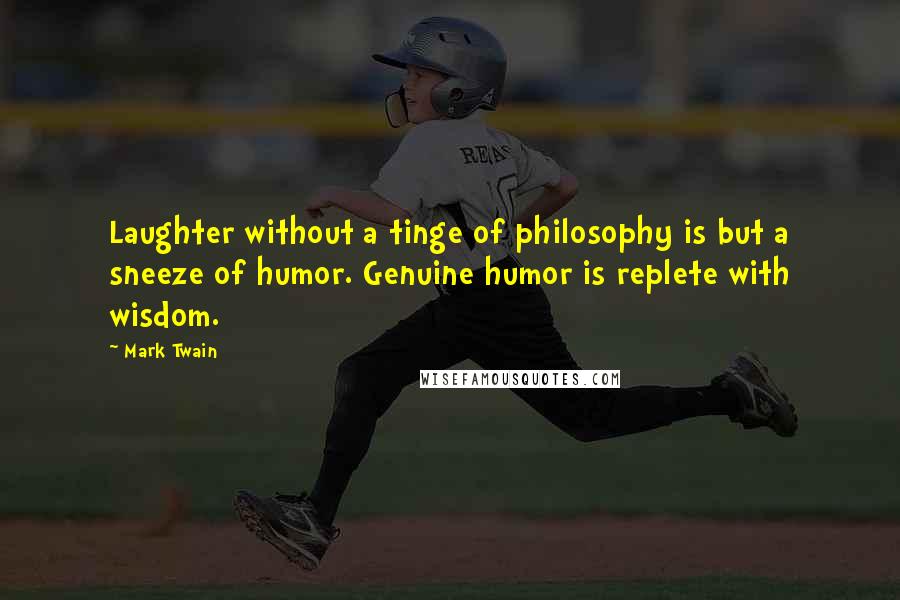Mark Twain Quotes: Laughter without a tinge of philosophy is but a sneeze of humor. Genuine humor is replete with wisdom.