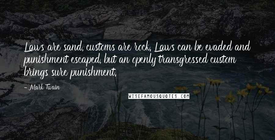 Mark Twain Quotes: Laws are sand, customs are rock. Laws can be evaded and punishment escaped, but an openly transgressed custom brings sure punishment.