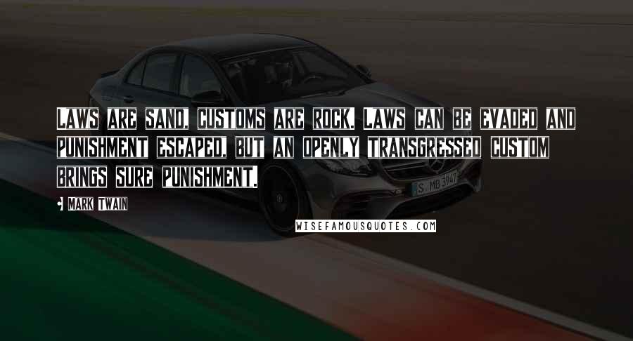 Mark Twain Quotes: Laws are sand, customs are rock. Laws can be evaded and punishment escaped, but an openly transgressed custom brings sure punishment.