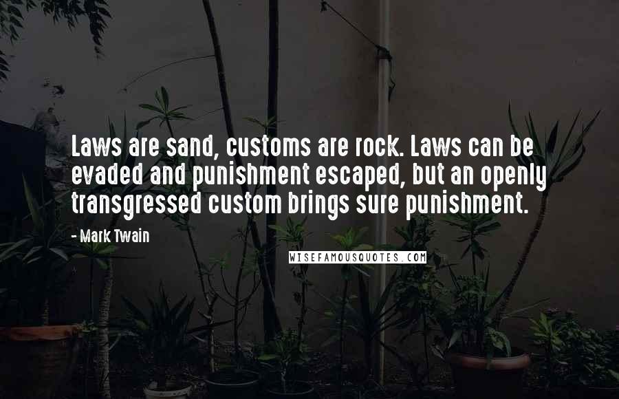 Mark Twain Quotes: Laws are sand, customs are rock. Laws can be evaded and punishment escaped, but an openly transgressed custom brings sure punishment.