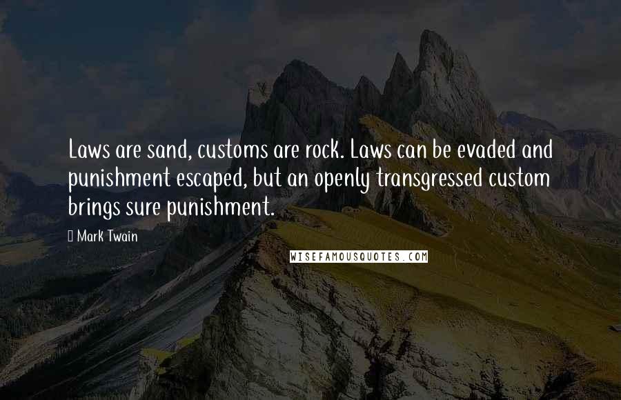 Mark Twain Quotes: Laws are sand, customs are rock. Laws can be evaded and punishment escaped, but an openly transgressed custom brings sure punishment.