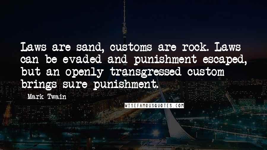 Mark Twain Quotes: Laws are sand, customs are rock. Laws can be evaded and punishment escaped, but an openly transgressed custom brings sure punishment.