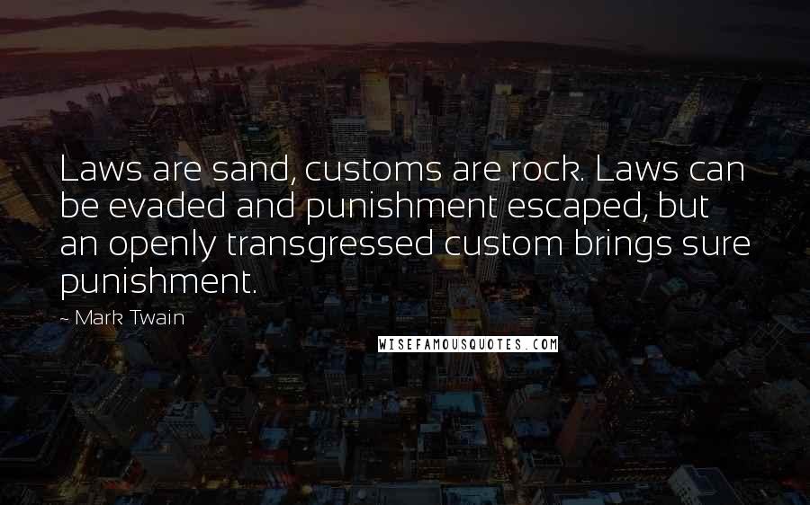 Mark Twain Quotes: Laws are sand, customs are rock. Laws can be evaded and punishment escaped, but an openly transgressed custom brings sure punishment.