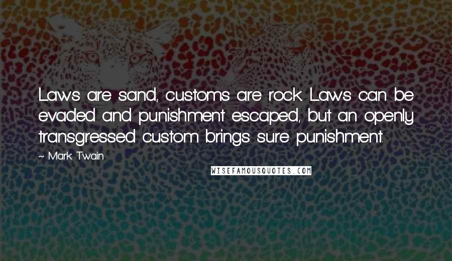 Mark Twain Quotes: Laws are sand, customs are rock. Laws can be evaded and punishment escaped, but an openly transgressed custom brings sure punishment.