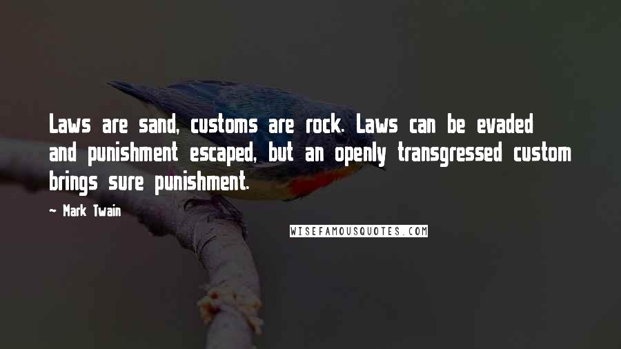 Mark Twain Quotes: Laws are sand, customs are rock. Laws can be evaded and punishment escaped, but an openly transgressed custom brings sure punishment.