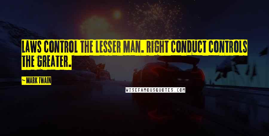 Mark Twain Quotes: Laws control the lesser man. Right conduct controls the greater.