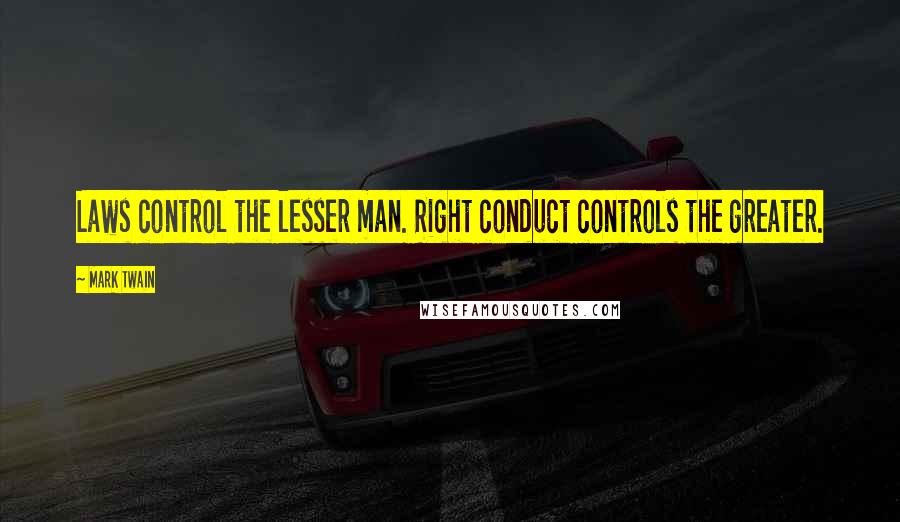 Mark Twain Quotes: Laws control the lesser man. Right conduct controls the greater.