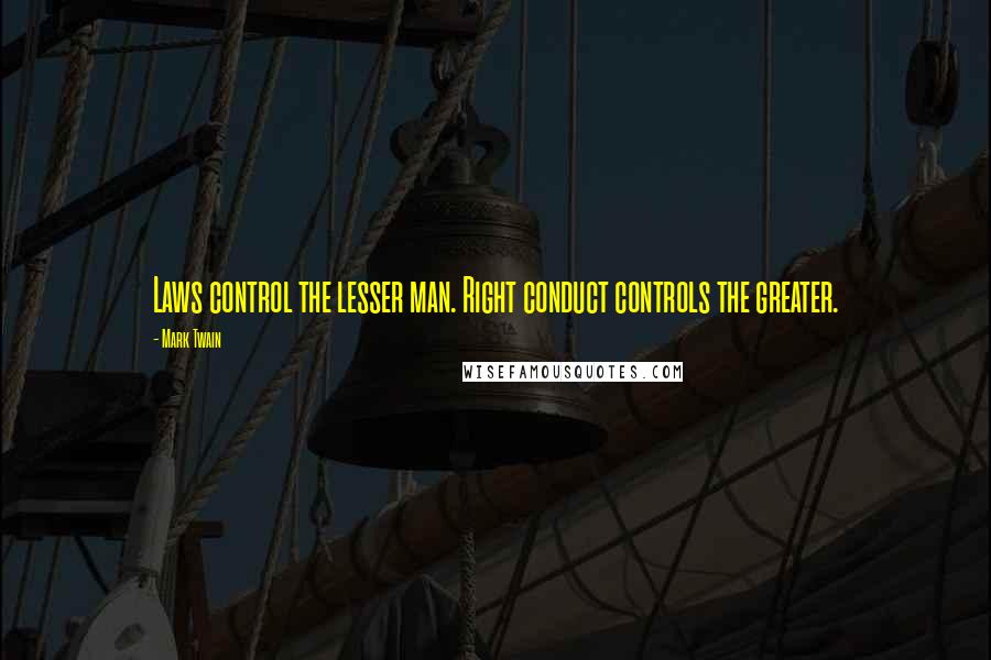 Mark Twain Quotes: Laws control the lesser man. Right conduct controls the greater.