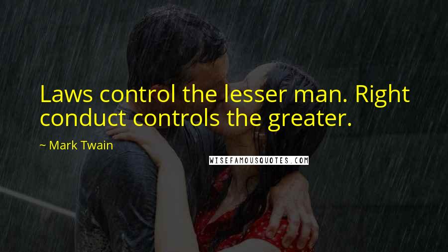 Mark Twain Quotes: Laws control the lesser man. Right conduct controls the greater.