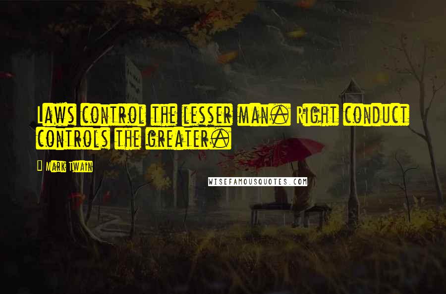 Mark Twain Quotes: Laws control the lesser man. Right conduct controls the greater.