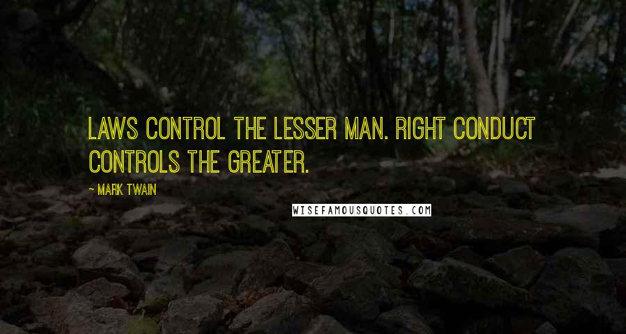 Mark Twain Quotes: Laws control the lesser man. Right conduct controls the greater.