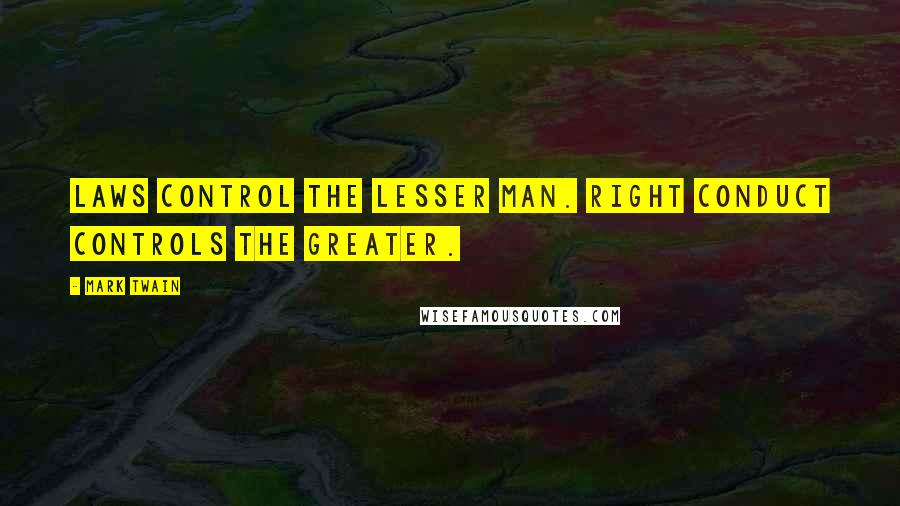 Mark Twain Quotes: Laws control the lesser man. Right conduct controls the greater.