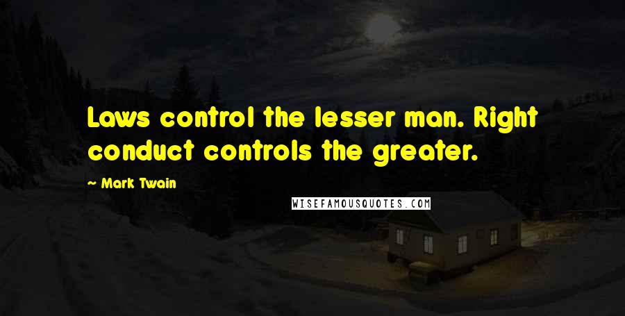 Mark Twain Quotes: Laws control the lesser man. Right conduct controls the greater.