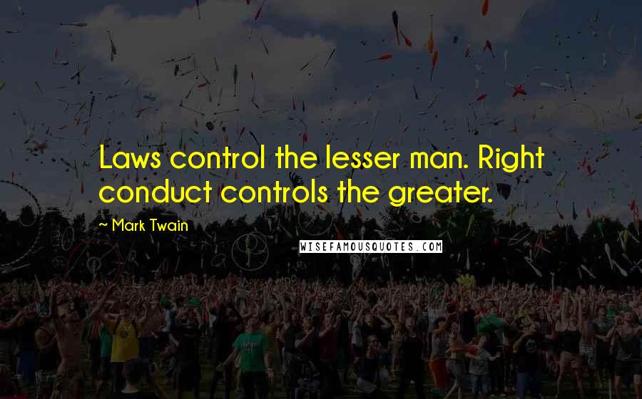 Mark Twain Quotes: Laws control the lesser man. Right conduct controls the greater.