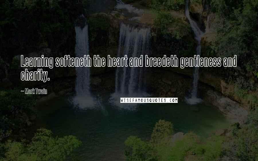 Mark Twain Quotes: Learning softeneth the heart and breedeth gentleness and charity.