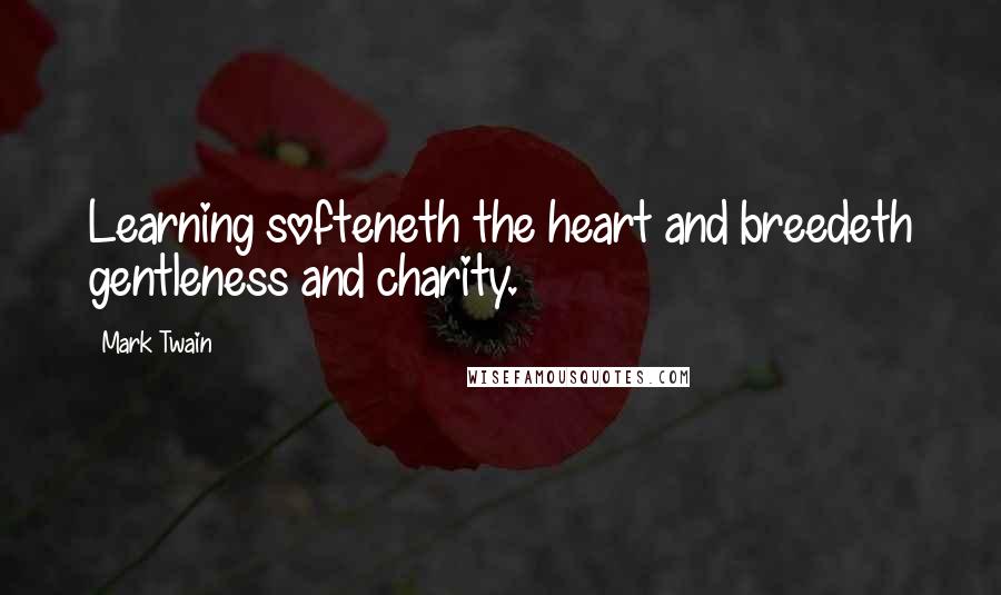 Mark Twain Quotes: Learning softeneth the heart and breedeth gentleness and charity.