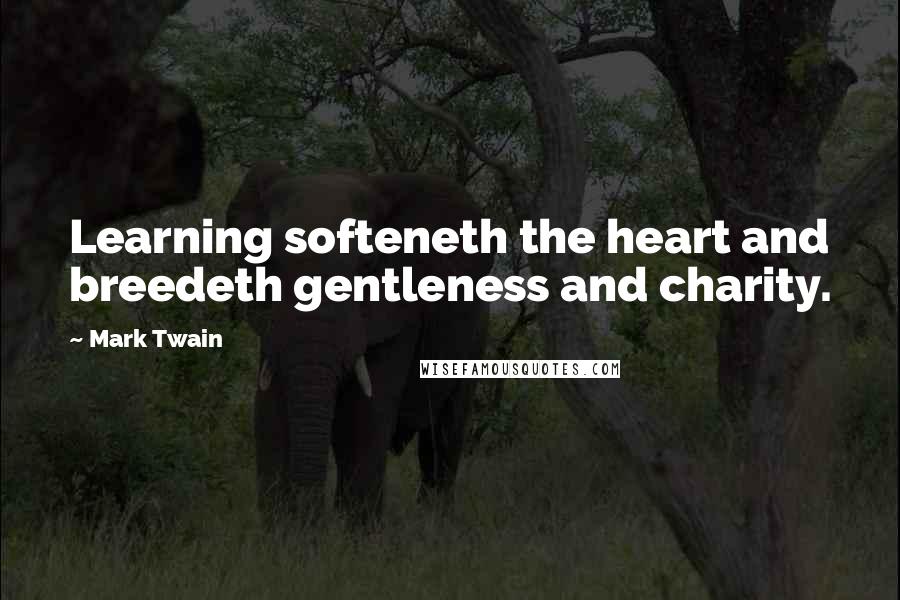 Mark Twain Quotes: Learning softeneth the heart and breedeth gentleness and charity.