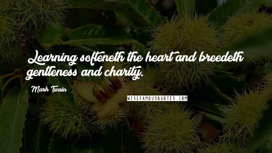 Mark Twain Quotes: Learning softeneth the heart and breedeth gentleness and charity.