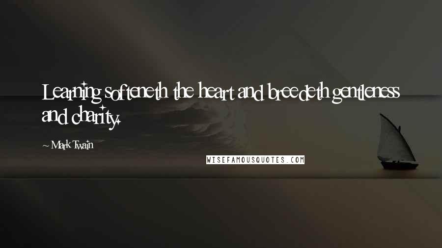 Mark Twain Quotes: Learning softeneth the heart and breedeth gentleness and charity.
