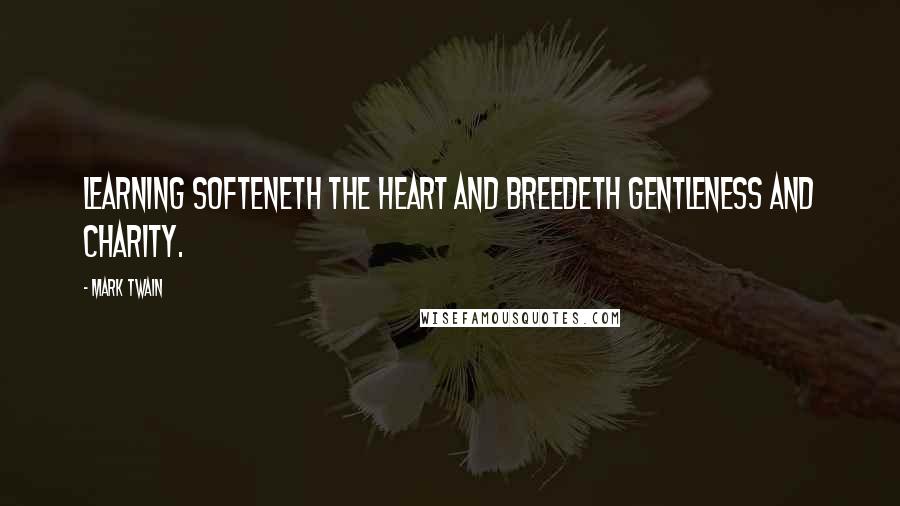 Mark Twain Quotes: Learning softeneth the heart and breedeth gentleness and charity.