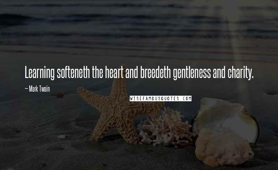 Mark Twain Quotes: Learning softeneth the heart and breedeth gentleness and charity.