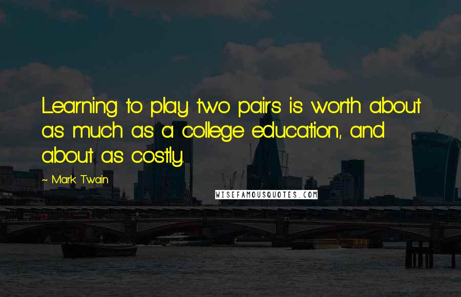 Mark Twain Quotes: Learning to play two pairs is worth about as much as a college education, and about as costly.