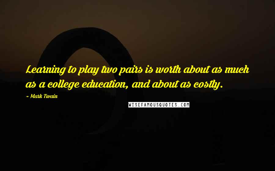Mark Twain Quotes: Learning to play two pairs is worth about as much as a college education, and about as costly.