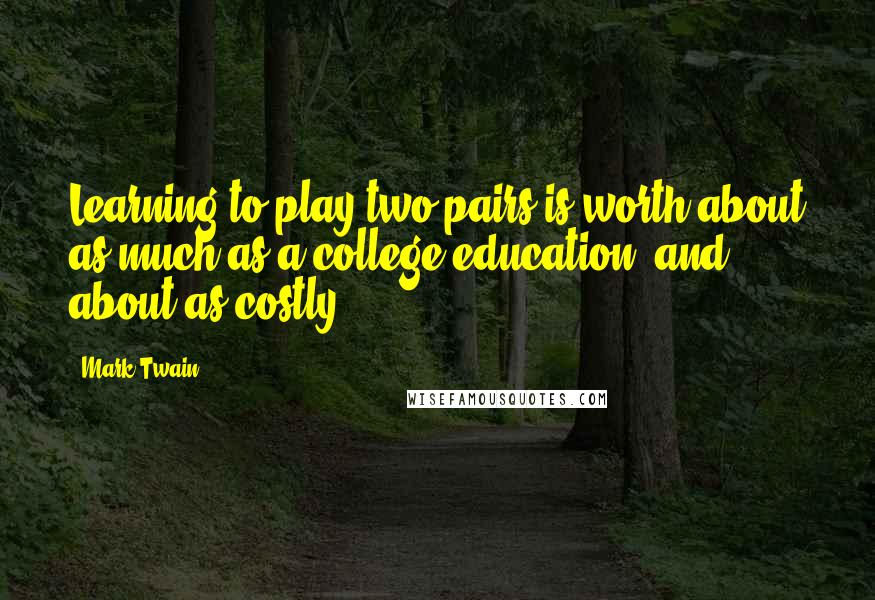 Mark Twain Quotes: Learning to play two pairs is worth about as much as a college education, and about as costly.